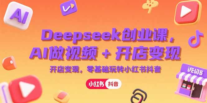 Deepseek创业课，AI做视频+开店变现，零基础玩转小红书抖音-奇奇网创