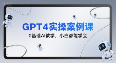 GPT4实操案例课，0基础AI教学，小白都能学会-奇奇网创