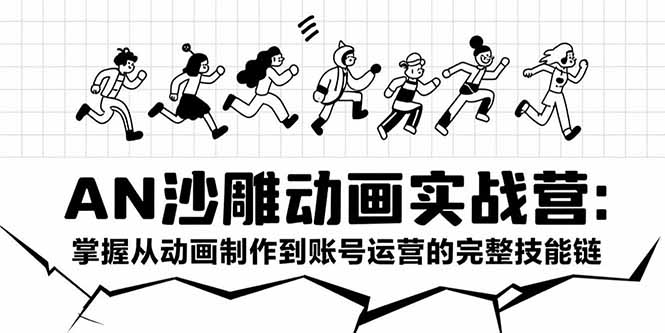 AN沙雕动画实战营：掌握从动画制作到账号运营的完整技能链-奇奇网创