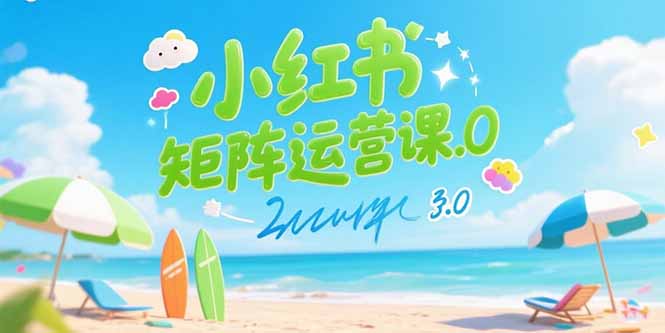 小红书矩阵运营课3.0：AI内容生产/伪原创技巧/批量产图/创业粉引流技术-奇奇网创