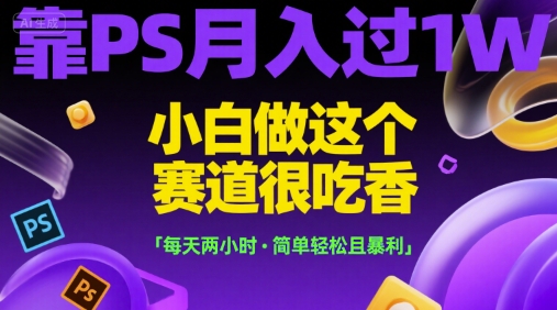 靠PS月入过1W，小白做这个赛道很吃香，每天两小时，简单轻松且暴利【揭秘】-奇奇网创