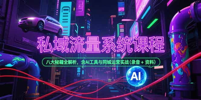 私域流量系统课程，八大秘籍全解析，含AI工具与同城运营实战(录音+资料-奇奇网创