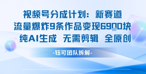 视频号新玩法 9条作品变现6.9k 纯AI生成无需剪辑全原创-奇奇网创