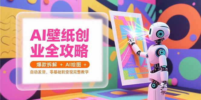 AI壁纸创业全攻略，爆款拆解+AI绘图+自动发货，零基础到变现完整教学-奇奇网创