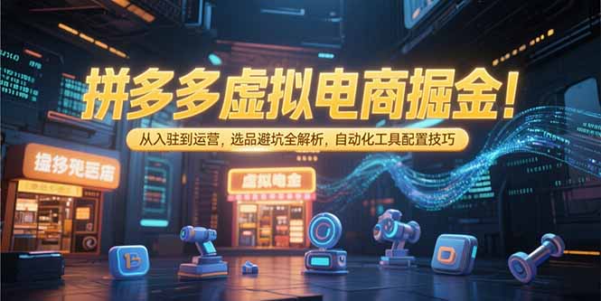 拼多多虚拟电商掘金：从入驻到运营，选品避坑全解析，自动化工具配置技巧-奇奇网创