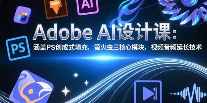Adobe AI设计课：涵盖PS创成式填充，萤火虫三核心模块，视频音频延长技术-奇奇网创