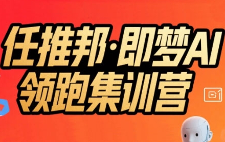 任推邦·即梦AI领跑集训营，低粉号冷启动，单条视频变现1.2W实操-奇奇网创