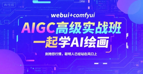 AIGC高级实战班，webui+comfyui，一起学AI绘画，别抱怨行情，聪明人已经站在风口上-奇奇网创