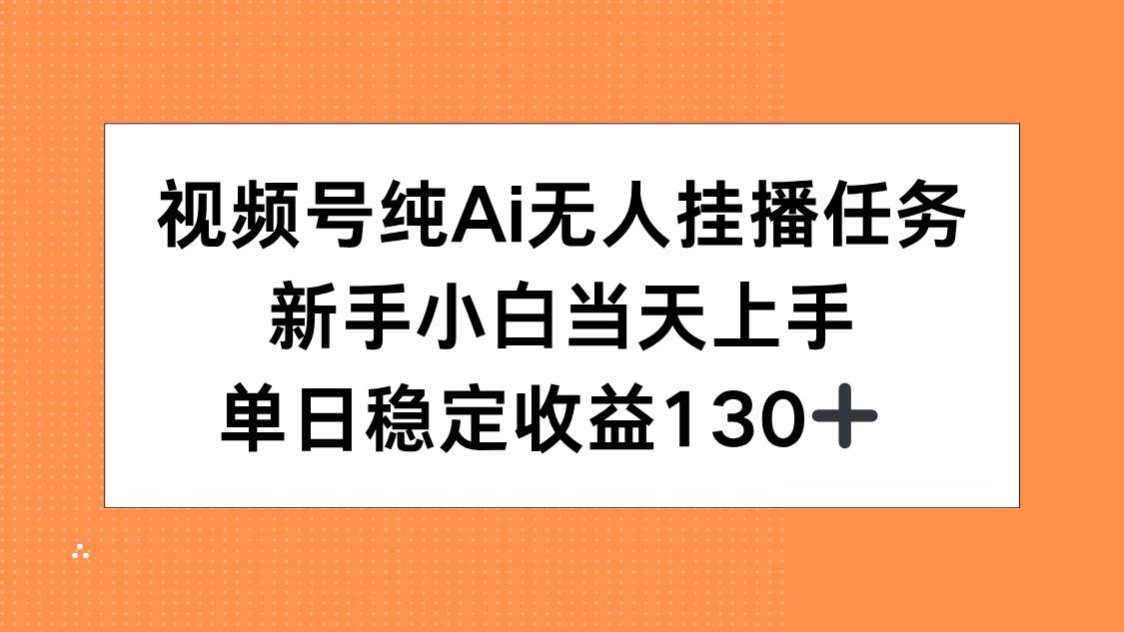视频号纯AI无人挂播任务，新手小白当天上手，单日稳定收益130+-奇奇网创