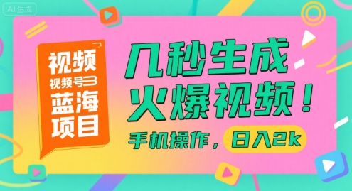 视频号蓝海项目，几秒生成火爆视频，手机操作，日入2k【揭秘】-奇奇网创