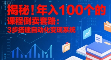 揭秘！年入100个的课程倒卖套路：3 步搭建自动化变现系统-奇奇网创