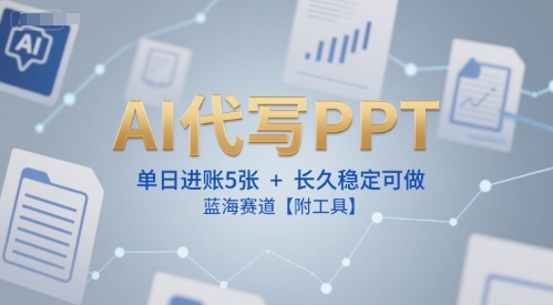 AI代写PPT，单日进账5张+，长久稳定可做，蓝海赛道【附工具】-奇奇网创