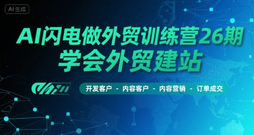 AI闪电做外贸训练营26期，学会外贸建站-开发客户-内容营销-订单成交-奇奇网创