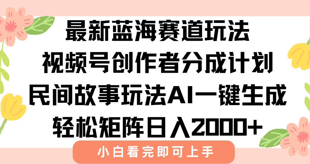 最新视频号创作者分成民间故事玩法，AI一键生成爆款视频，轻松日入2000+-奇奇网创