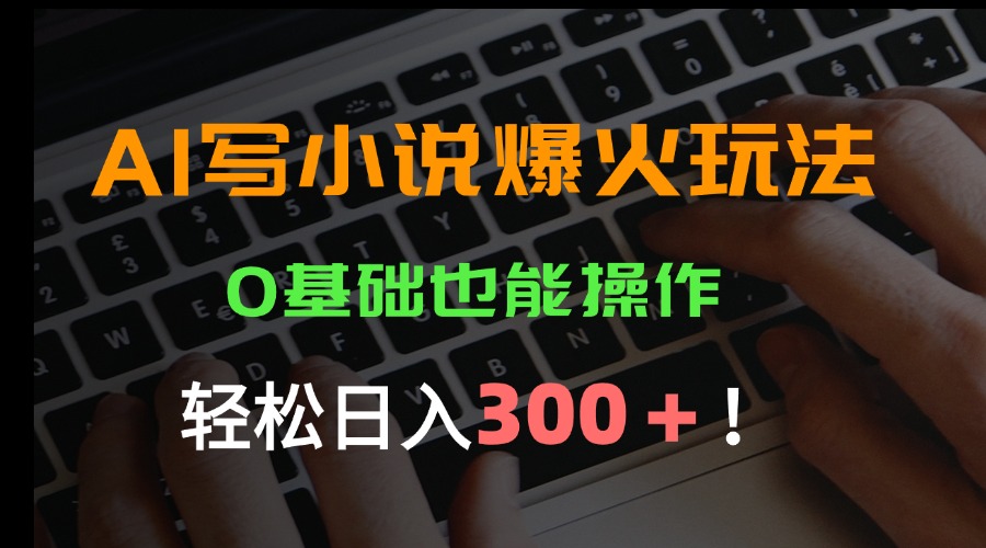 AI写小说爆火玩法，0基础也能操作，日收益轻松300+！-奇奇网创