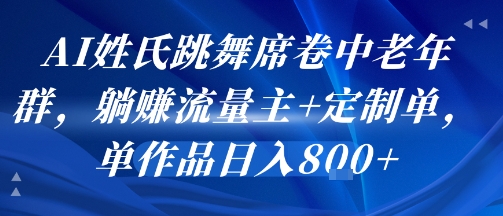 AI姓氏跳舞席卷中老年群，躺挣流量主+定制单，单作品日入8张-奇奇网创