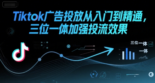 Tiktok广告投放从入门到精通，三位一体加强投流效果-奇奇网创
