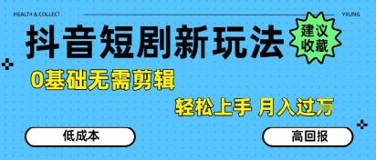 抖音短剧拉新新玩法，0基础无需剪辑，简单上手，轻松月入过W-奇奇网创