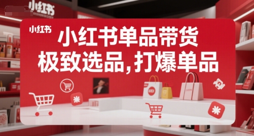 小红书单品带货，极致选品，打爆单品(更新)-奇奇网创
