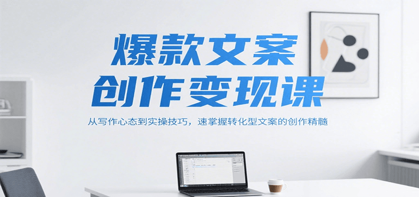 爆款文案创作变现课，从写作心态到实操技巧，速掌握转化型文案的创作精髓-奇奇网创