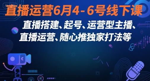 直播运营6月4-6号线下课，‬直播搭建、起号、运营型主播、直播运‬营、随心推独家打法等-奇奇网创