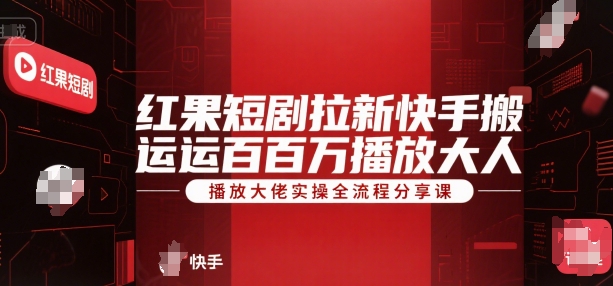 红果短剧拉新快手搬运百万播放大佬实操全流程分享课-奇奇网创