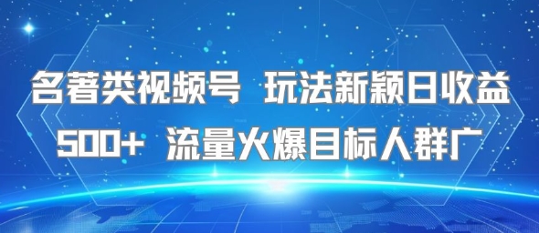 名著类视频号 玩法新颖日收益500+ 流量火爆目标人群广-奇奇网创