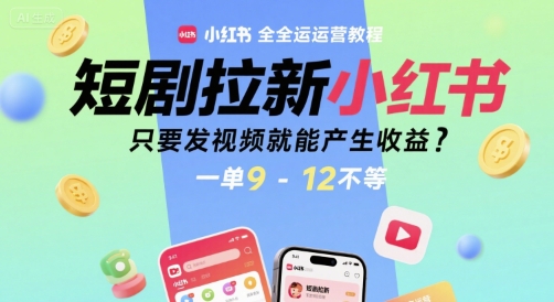 短剧拉新小红书全运营教程，只要发视频就能产生收益，一单9-12不等-奇奇网创