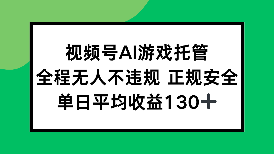 视频号AI游戏托管，全程无人不违规 正规安全，单日平均收益130+-奇奇网创