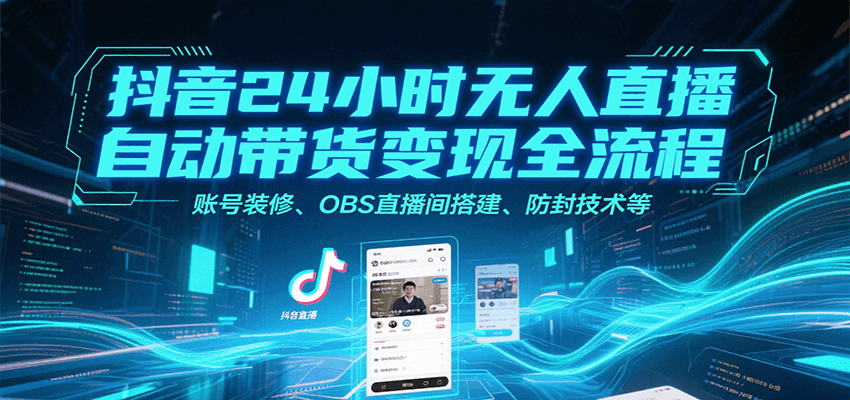 抖音24小时无人直播自动带货变现全流程，账号装修、OBS直播间搭建、防封技术等-奇奇网创