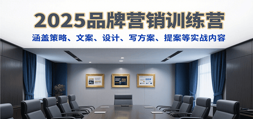 2025品牌营销训练营，涵盖策略、文案、设计、写方案、提案等实战内容-奇奇网创