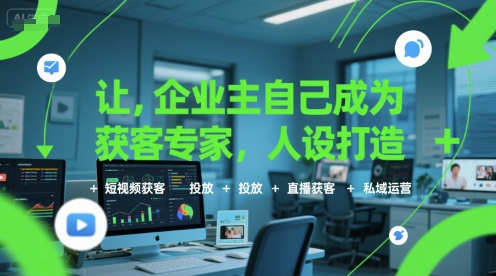 让企业主自己成为获客专家，人设打造+短视频获客+投放+直播获客+私域运营-奇奇网创