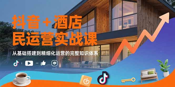 抖音+酒店民宿运营实战课：从基础搭建到精细化运营的完整知识体系-奇奇网创
