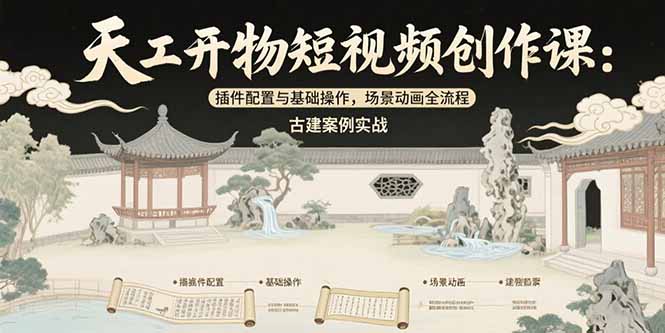 天工开物短视频创作课：插件配置与基础操作，场景动画全流程 古建案例实战-奇奇网创