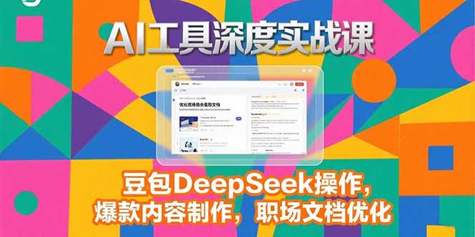 2025AI工具深度实战课，豆包DeepSeek操作，爆款内容制作，职场文档优化-奇奇网创