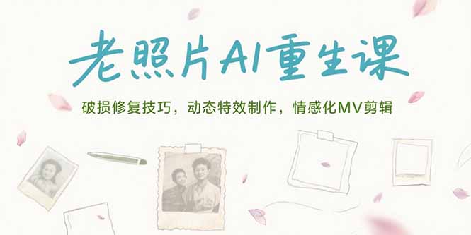 老照片AI重生课，破损修复技巧，动态特效制作，情感化MV剪辑-奇奇网创
