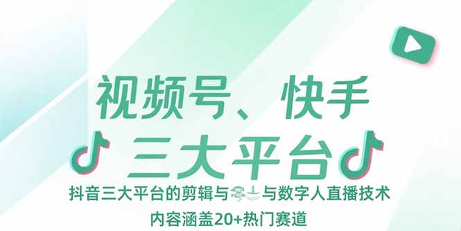 视频号、快手、抖音三大平台的剪辑与数字人直播技术，内容涵盖20+热门赛道-奇奇网创