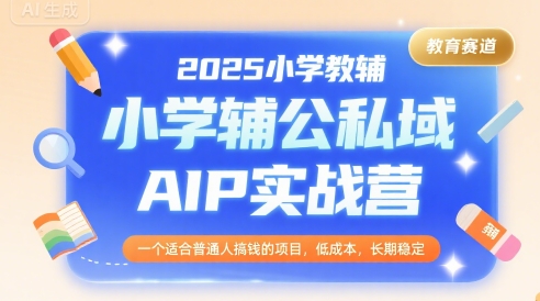 2025小学教辅公私域AIP实战营，一个适合普通人搞钱的项目，低成本，长期稳定-奇奇网创