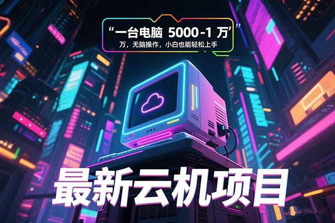 最新云机项目 一台电脑5000到10000 无脑操作小白也能轻松上手-奇奇网创