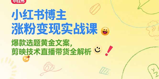 小红书博主涨粉变现实战课，爆款选题黄金文案，剪映技术直播带货全解析-奇奇网创