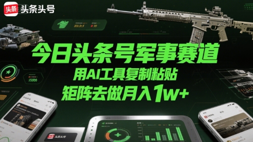 今日头条号军事赛道，用AI工具复制粘贴，矩阵去做月入1w+-奇奇网创
