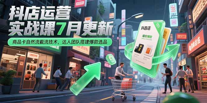 抖店运营实战课7月更新，商品卡自然流截流技术，达人团队搭建爆款选品-奇奇网创