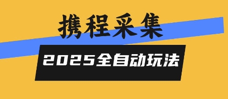 2025携程信息采集全自动玩法，高单价，零人工，全天开干【揭秘】-奇奇网创