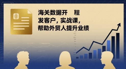 海关数据开发客户实战课，帮助外贸人提升业绩-奇奇网创
