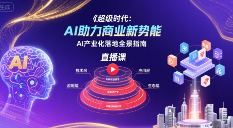 超级时代：AI助力商业新势能直播课，AI产业化落地全景指南-奇奇网创