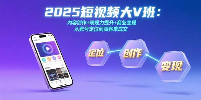 2025短视频大V班：内容创作+表现力提升+商业变现  从账号定位到高客单成交-奇奇网创