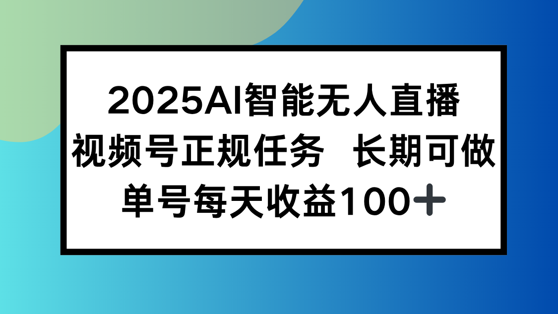 2025AI智能无人直播新玩法，视频号长期稳定任务，单日平均收益100+-奇奇网创