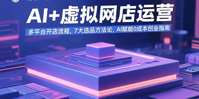 AI+虚拟网店运营：多平台开店流程，7大选品方法论，AI赋能0成本创业指南-奇奇网创