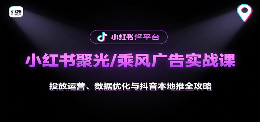 小红书聚光/乘风广告实战课：投放运营、数据优化与抖音本地推全攻略-奇奇网创