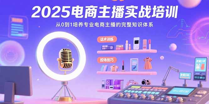 2025电商主播实战培训：从0到1培养专业电商主播的完整知识体系-奇奇网创
